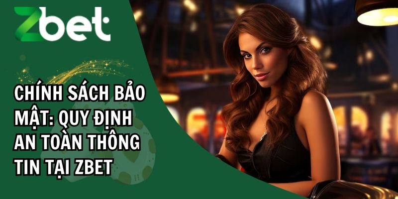 Chính sách bảo mật: quy định an toàn thông tin tại ZBET