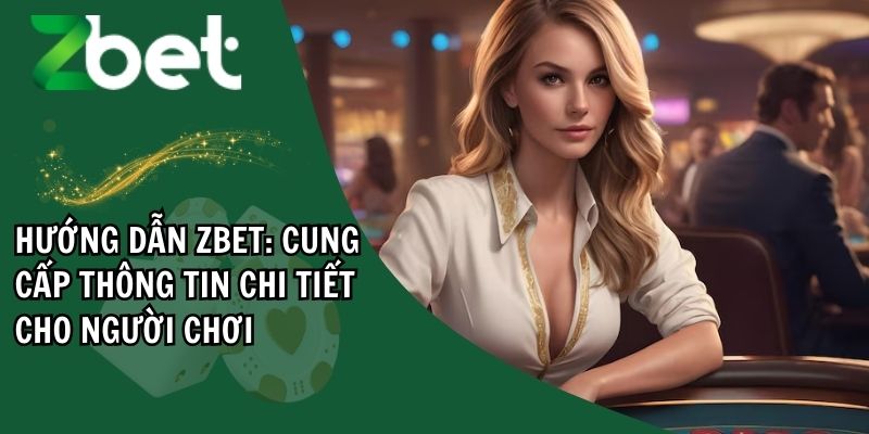 Hướng dẫn ZBET: cung cấp thông tin sâu rộng giúp bạn tham gia cá cược