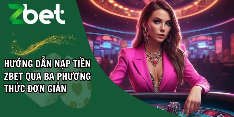 Tại sao nên nạp tiền vào ZBET?